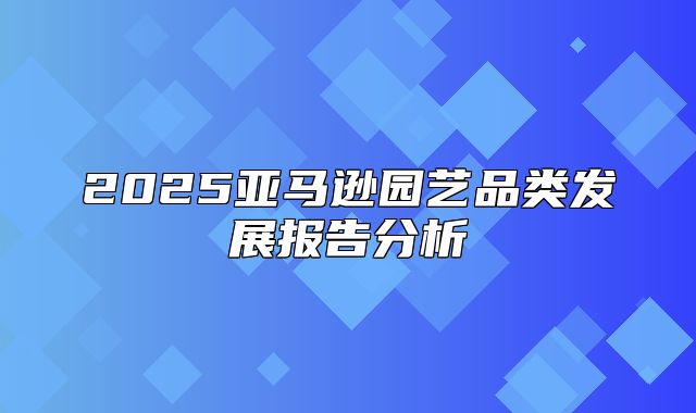 2025亚马逊园艺品类发展报告分析