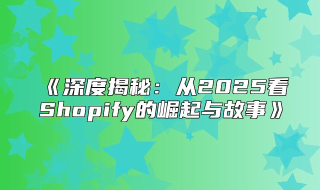 深度揭秘：从2025看Shopify的崛起与故事