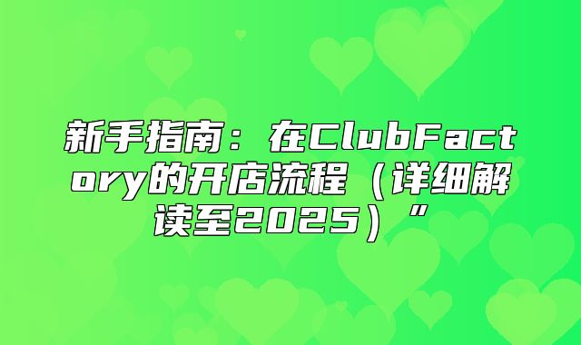 新手指南：在ClubFactory的开店流程详细解读至2025”