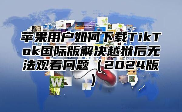 苹果用户如何下载TikTok国际版解决越狱后无法观看问题2025版