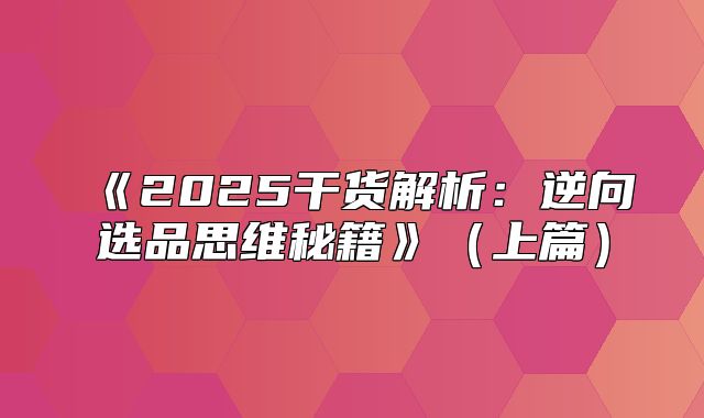 2025干货解析：逆向选品思维秘籍上篇