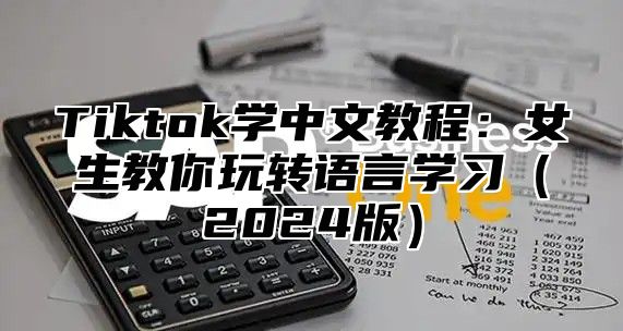 Tiktok学中文教程：女生教你玩转语言学习2025版