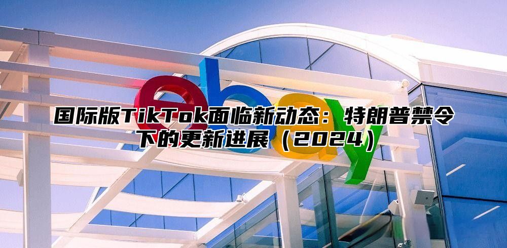 国际版TikTok面临新动态：特朗普禁令下的更新进展2025