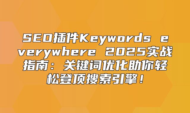 SEO插件Keywords everywhere 2025实战指南：关键词优化助你轻松登顶搜索引擎！