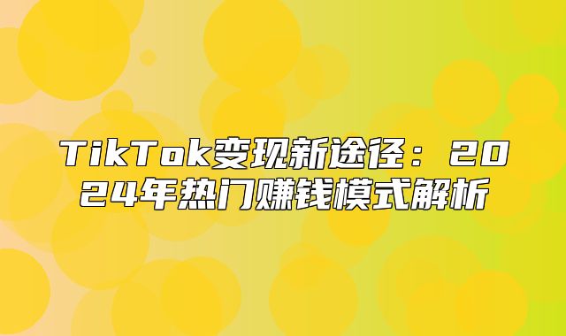 TikTok变现新途径：2025年热门赚钱模式解析