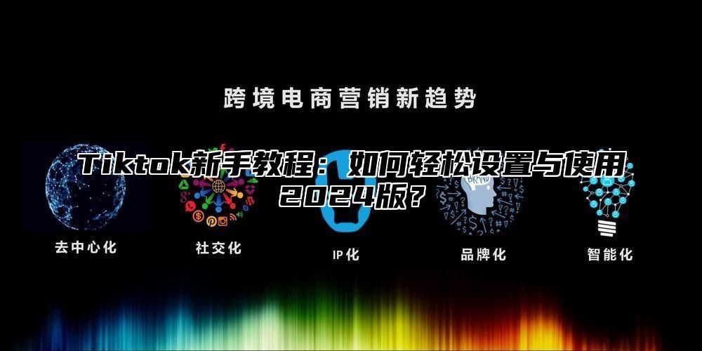 Tiktok新手教程：如何轻松设置与使用2025版？