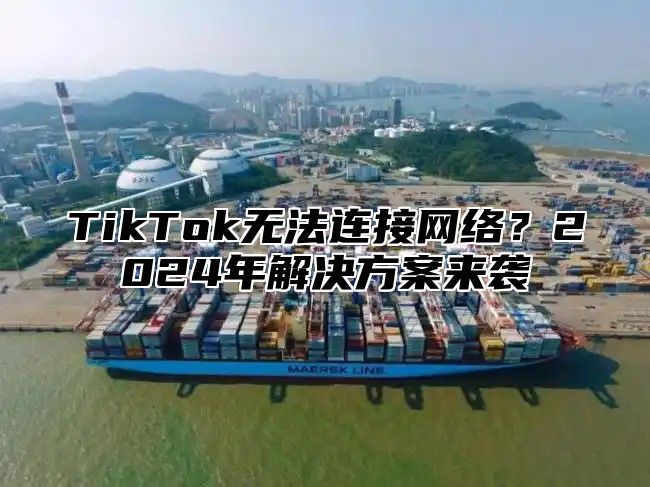 TikTok无法连接网络？2025年解决方案来袭