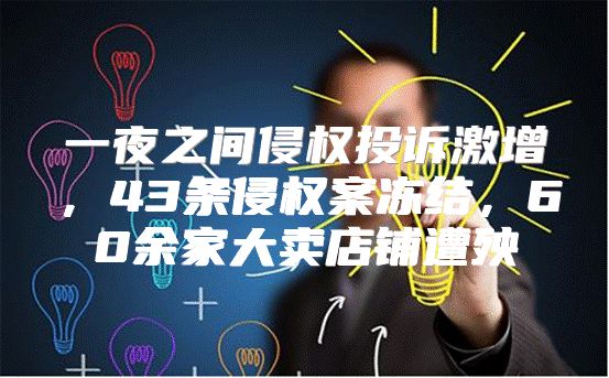 一夜之间侵权投诉激增，43条侵权案冻结，60余家大卖店铺遭殃