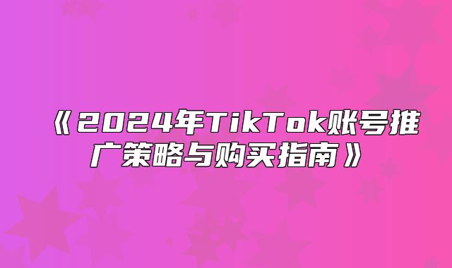 2025年TikTok账号推广策略与购买指南