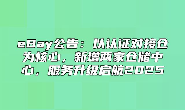 eBay公告：以认证对接仓为核心，新增两家仓储中心，服务升级启航2025