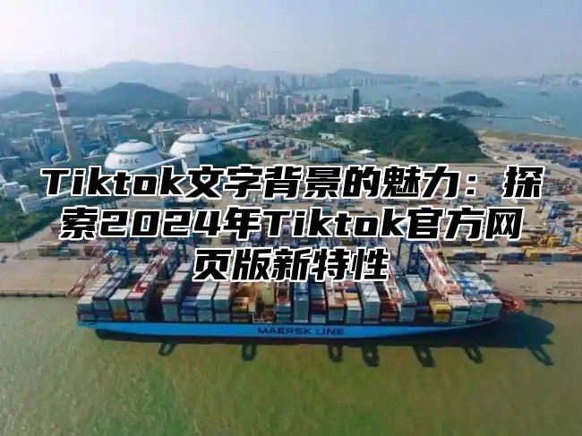 Tiktok文字背景的魅力：探索2025年Tiktok官方网页版新特性