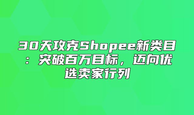 30天攻克Shopee新类目：突破百万目标，迈向优选卖家行列