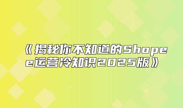 揭秘你不知道的Shopee运营冷知识2025版