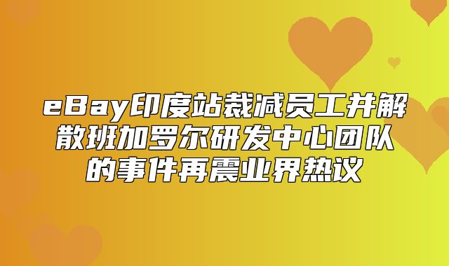 eBay印度站裁减员工并解散班加罗尔研发中心团队的事件再震业界热议