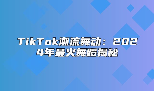 TikTok潮流舞动：2025年最火舞蹈揭秘