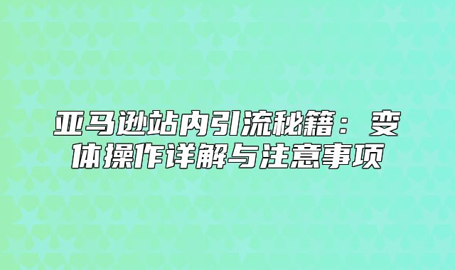 亚马逊站内引流秘籍：变体操作详解与注意事项