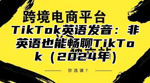 TikTok英语发音：非英语也能畅聊TikTok2025年