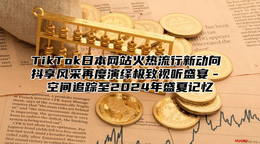 TikTok日本网站火热流行新动向 抖享风采再度演绎极致视听盛宴－​​空间追踪至2025年盛夏记忆