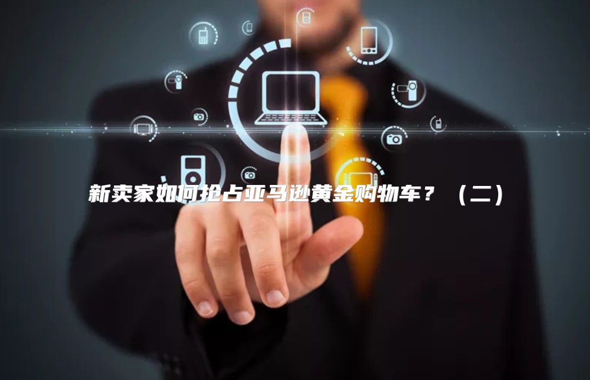 新卖家如何抢占亚马逊黄金购物车？二