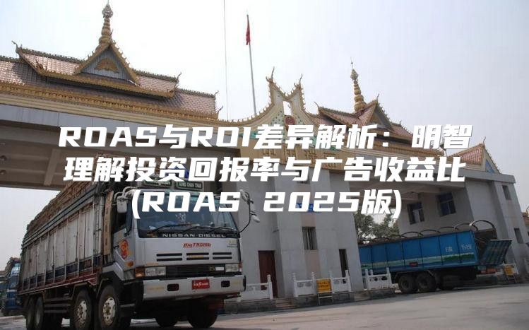 ROAS与ROI差异解析：明智理解投资回报率与广告收益比(ROAS 2025版)