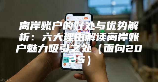 离岸账户的好处与优势解析：六大理由解读离岸账户魅力吸引之处面向2025