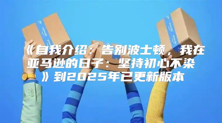 自我介绍：告别波士顿，我在亚马逊的日子：坚持初心不染到2025年已更新版本