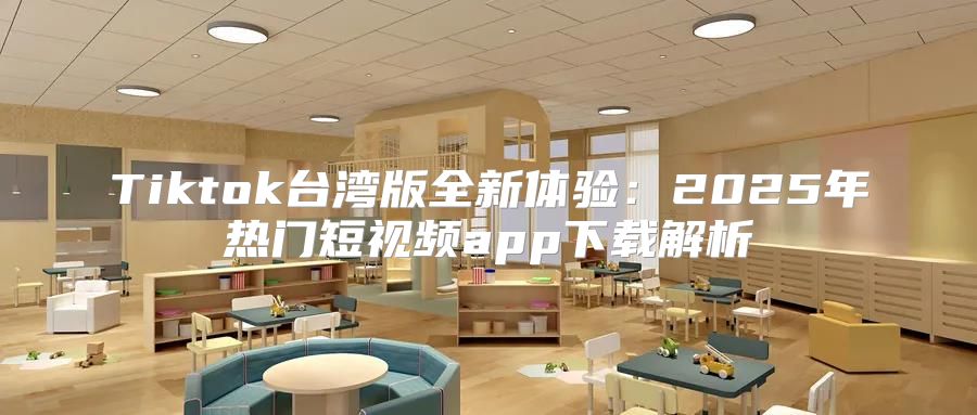 Tiktok台湾版全新体验：2025年热门短视频app下载解析
