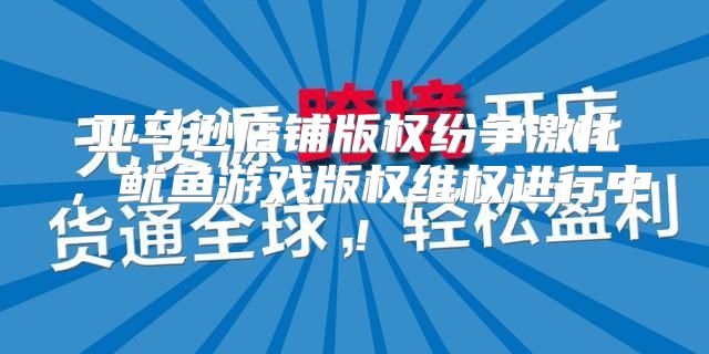 亚马逊店铺版权纷争激化，鱿鱼游戏版权维权进行中！