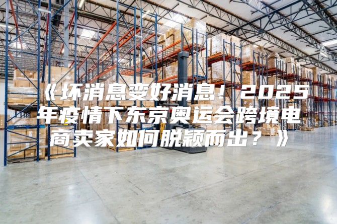 坏消息变好消息！2025年疫情下东京奥运会跨境电商卖家如何脱颖而出？