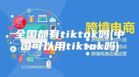 全国都有tiktok吗(中国可以用tiktok吗)