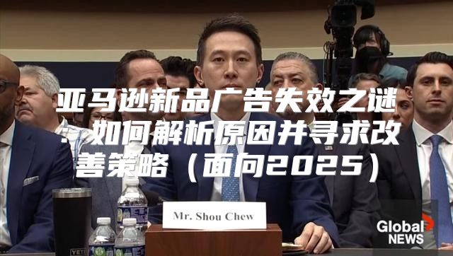 亚马逊新品广告失效之谜：如何解析原因并寻求改善策略面向2025