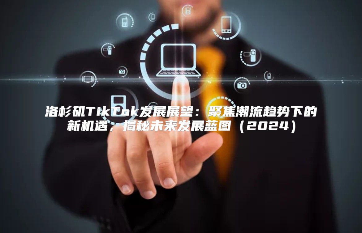 洛杉矶TikTok发展展望：聚焦潮流趋势下的新机遇，揭秘未来发展蓝图2025