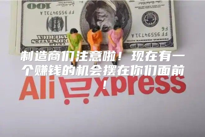 制造商们注意啦！现在有一个赚钱的机会摆在你们面前！