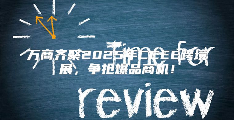 万商齐聚2025年CCEE跨境展，争抢爆品商机！