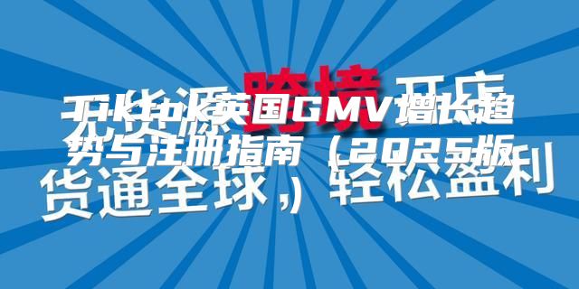 Tiktok英国GMV增长趋势与注册指南2025版