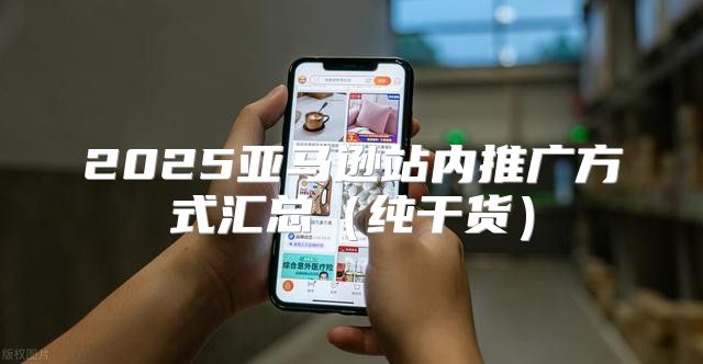 2025亚马逊站内推广方式汇总纯干货