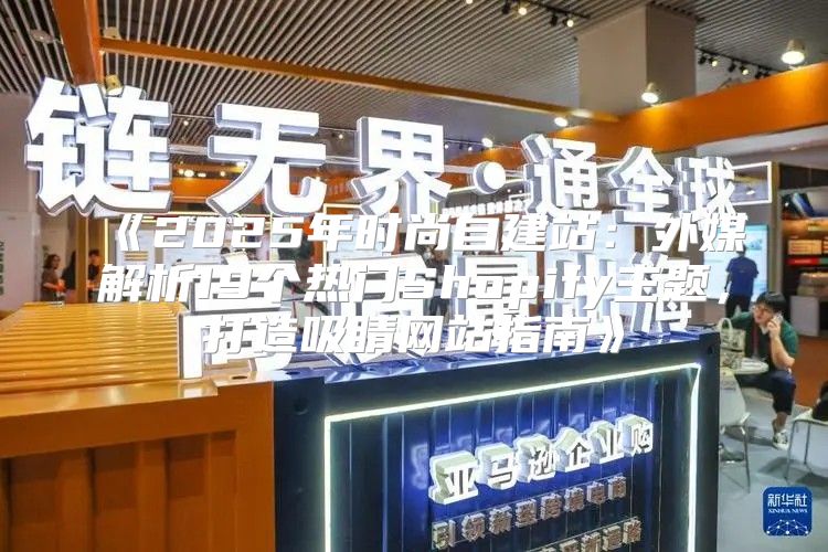2025年时尚自建站：外媒解析19个热门Shopify主题，打造吸睛网站指南