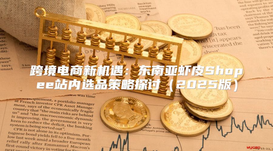 跨境电商新机遇：东南亚虾皮Shopee站内选品策略探讨2025版