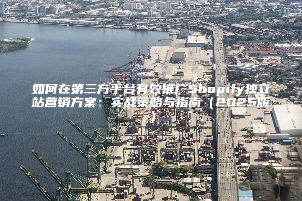 如何在第三方平台有效推广Shopify独立站营销方案：实战策略与指南2025版