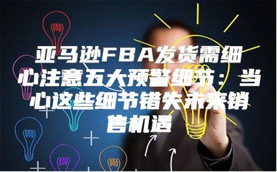 亚马逊FBA发货需细心注意五大预警细节：当心这些细节错失未来销售机遇