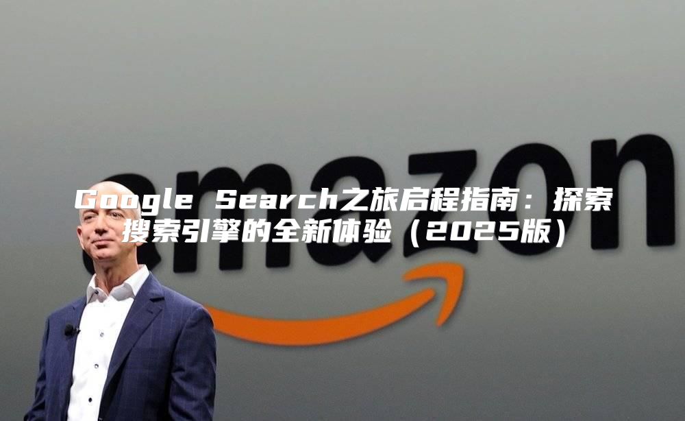 Google Search之旅启程指南：探索搜索引擎的全新体验2025版