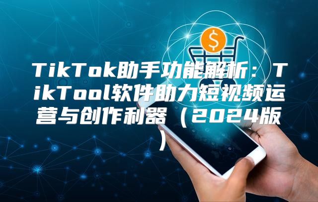TikTok助手功能解析：TikTool软件助力短视频运营与创作利器2025版
