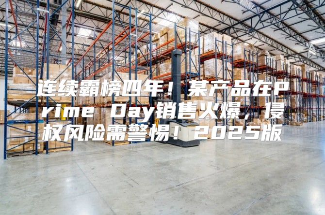 连续霸榜四年！某产品在Prime Day销售火爆，侵权风险需警惕！2025版