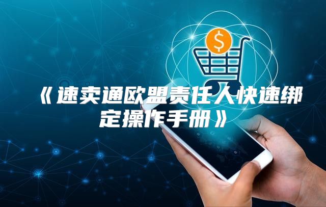 速卖通欧盟责任人快速绑定操作手册