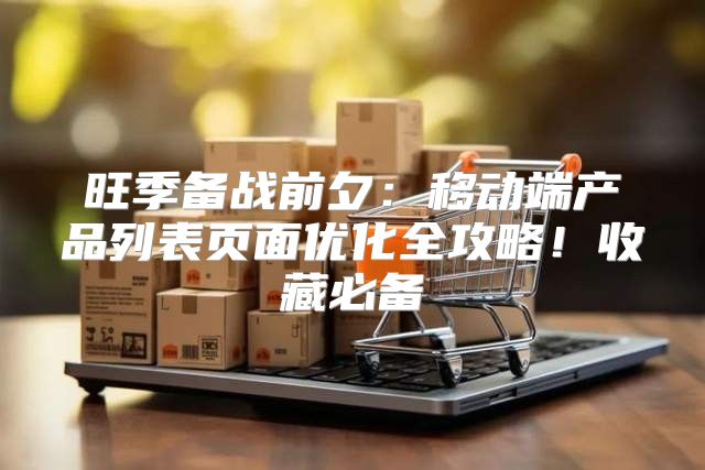 旺季备战前夕：移动端产品列表页面优化全攻略！收藏必备