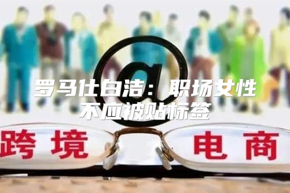 罗马仕白洁：职场女性不应被贴标签