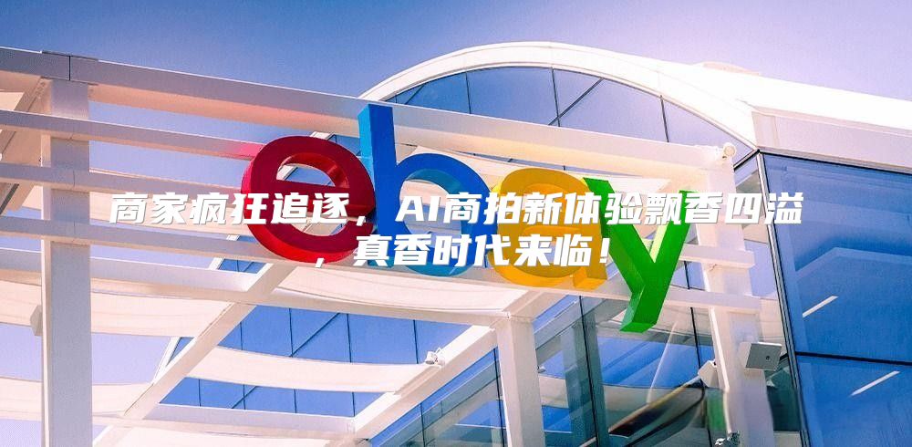 商家疯狂追逐，AI商拍新体验飘香四溢，真香时代来临！