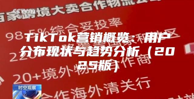 TikTok营销概览：用户分布现状与趋势分析2025版