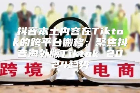 抖音本土内容在Tiktok的跨平台搬移：聚焦抖音海外版Tiktok 2025趋势