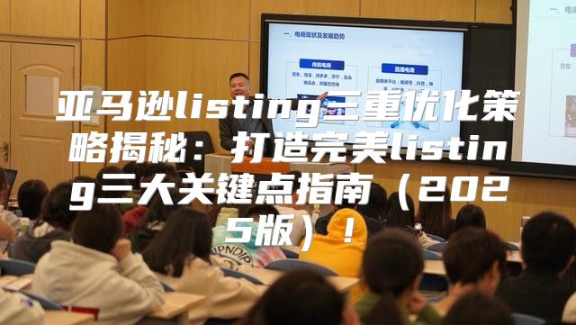 亚马逊listing三重优化策略揭秘：打造完美listing三大关键点指南2025版！